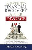 A Path To Financial Recovery After Divorce: Avoid Pitfalls That Snag Divorcees & Navigate Your Way to Financial Independence