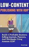 Low Content Publishing With KDP: Build A Profitable Business Selling Journals, Planners, And Notebooks Using Amazon KDP!