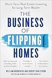 The Business of Flipping Homes: Short-Term Real Estate Investing for Long-Term Wealth