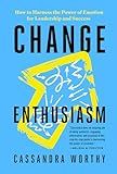 Change Enthusiasm: How to Harness the Power of Emotion for Leadership and Success