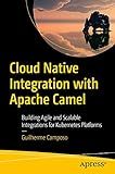 Cloud Native Integration with Apache Camel: Building Agile and Scalable Integrations for Kubernetes Platforms