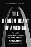 The Broken Heart of America: St. Louis and the Violent History of the United States