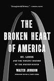 The Broken Heart of America: St. Louis and the Violent History of the United States
