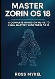 Master Zorin OS 18: A Complete Hands-On Guide to Linux Mastery with Zorin OS 18
