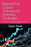 Beyond the Cloud: Advanced Ichimoku Strategies: A Comprehensive Guide to Trading Success with Ichimoku Kinko Hyo