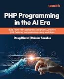 PHP Programming in the AI Era: Build faster PHP applications using GenAI, modern PHP features, and production-ready workflows