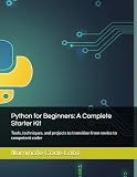 Python for Beginners: A Complete Starter Kit: Tools, techniques, and projects to transition from novice to competent coder