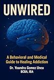 Unwired: A Behavioral and Medical Guide to Healing Addiction: Science, Tools, and Compassion for Clinicians, Families, and Those Ready to Recover