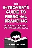 The Introvert's Guide To Personal Branding: How To Put Yourself Out There Without Changing Who You Are