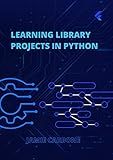 Learning Library Projects in Python: Create Projects with NumPy, PyScript, Pandas, Beautiful Soup and more