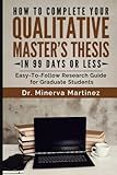 How To Complete Your Qualitative Master's Thesis in 99 Days or Less: Easy-To-Follow Research Guide for Graduate Students