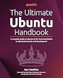 The Ultimate Ubuntu Handbook: A complete guide to Ubuntu 24.04, from installation to advanced security and development