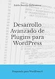 Desarrollo Avanzado de Plugins para WordPress: Preparado para WordPress 6 (Spanish Edition)