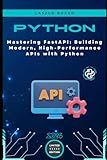 Mastering FastAPI: Building Modern, High-Performance APIs with Python