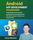 Android App Development For Beginners: A Step-By-Step Practical Guide to Programming Android Applications With Kotlin, Jetpack Compose, and Android Studio (Code With Nathan)