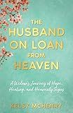 The Husband on Loan from Heaven: A Widow's Journey of Hope, Healing, and Heavenly Signs