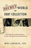 The Secret World of Debt Collection: Beat Collectors at Their Own Game—A Former Collections Executive Reveals How