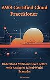 AWS Certified Cloud Practitioner: Understand AWS Like Never Before with Analogies & Real-World Examples