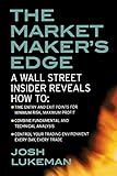 The Market Maker's Edge: A Wall Street Insider Reveals How to: Time Entry and Exit Points for Minimum Risk, Maximum Profit; Combine Fundamental and ... Trading Environment Every Day, Every Trade