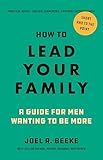 How to Lead Your Family: A Guide for Men Wanting to Be More - Biblical Advice for Christian Husbands and Father