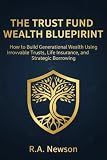 Trust Fund & Generational Wealth Blueprint: A Step-by-Step Guide to Estate Planning, Irrevocable Trusts, Life Insurance, and Asset Protection