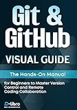 Git & GitHub Visual Guide: The Hands-On Manual for Complete Beginners to Master Version Control and Remote Coding Collaboration (Digital Skill Development Series by D-Libro (2025))
