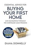 ESSENTIAL ADVICE FOR BUYING YOUR FIRST HOME AND NAVIGATING THROUGH THE MORTGAGE LOAN PROCESS: ANSWERS TO FIRST-TIME HOME BUYER QUESTIONS AND CONCERNS IN AN EASY 7-STEP GUIDE TO HOME BUYING