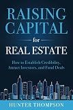 Raising Capital for Real Estate: How to Attract Investors, Establish Credibility, and Fund Deals