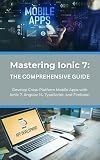 Mastering Ionic 7: The Comprehensive Guide: Develop Cross-Platform Mobile Apps with Ionic 7, Angular 14, TypeScript, and Firebase