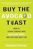 Buy the Avocado Toast: How to Crush Student Debt, Make More Money, and Live Your Best Life