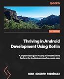 Thriving in Android Development Using Kotlin: A project-based guide to using the latest Android features for developing production-grade apps