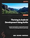 Thriving in Android Development Using Kotlin: A project-based guide to using the latest Android features for developing production-grade apps
