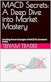 MACD Secrets: A Deep Dive into Market Mastery : Unveiling Proven Strategies of MACD for Consistent Profits