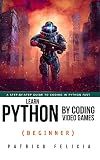 Learn Python by Coding Video Games (Beginner): A step-by-step guide to coding in Python fast
