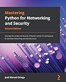 Mastering Python for Networking and Security: Leverage the scripts and libraries of Python version 3.7 and beyond to overcome networking and security issues