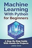 Machine Learning With Python For Beginners: A Step-By-Step Guide with Hands-On Projects (Learn Coding Fast with Hands-On Project)