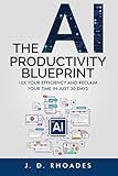 The AI Productivity Blueprint: 10X Yor Efficiency and Reclaim Your Time in Just 30 Days (AI For Beginners)