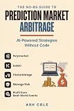 The No-BS Guide to Prediction Market Arbitrage: AI-Powered Strategies for Polymarket & Kalshi — Find Arbitrage, Manage Risk & Profit from Real-World Events ... Code (The No-BS AI Playbooks Book 5)