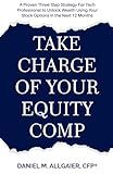 Take Charge of Your Equity Comp: A Proven Three-Step Strategy For Tech Professionals to Unlock Wealth Using Your Stock Options in the Next 12 Months