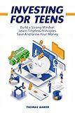 Investing For Teens: Teach Your Child The Importance Of Saving And Investing With This Guide For His Long Term Wealth. | With Practical Investing Principles for Stocks, Indices, ETFs, And Roth IRA