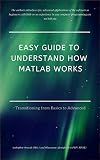 Easy Guide to Understand How MATLAB Works: Transitioning from Basics to Advanced