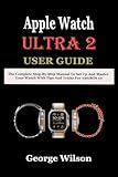 Apple Watch Ultra 2 User Guide: The Complete Step-By-Step Manual to Set up and Master Your Watch with Tips and Tricks for watchOS 10