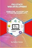 Full stack Web Development: Learn HTML, JavaScript and Python for Modern Apps