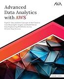 Advanced Data Analytics with AWS: Explore Data Analysis Concepts in the Cloud to Gain Meaningful Insights and Build Robust Data Engineering Workflows Across Diverse Data Sources (English Edition)