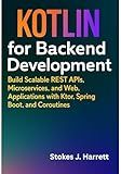 Kotlin for Backend Development: Build Scalable REST APIs, Microservices, and Web Applications with Ktor, Spring Boot, and Coroutines