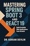 Mastering Spring Boot 3 and React 19: Build Scalable Web Applications from Scratch