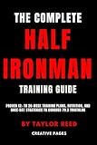 The Complete Half Ironman Training Guide: Proven 12- to 20-Week Training Plans, Nutrition, and Race-Day Strategies to Conquer 70.3 Triathlon (The Best Long Distance Triathlon Books)
