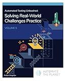 Automated Testing Unleashed : Automated Testing Practice - Solving Real-World Challenges: The Complete Handbook Volume 5 (Automated Testing Unleashed : The Complete Handbook)
