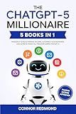 The ChatGPT-5 Millionaire: The Complete 5 in 1 Collection - Master AI to Build Passive Income, Automate Your Business, and Achieve Financial Freedom Using ChatGPT-5