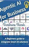 Agentic AI for Business: A Beginners guide to integrate smart AI solutions into your business